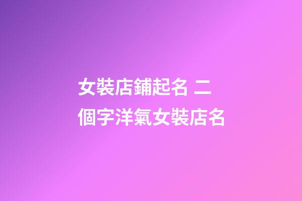 女裝店鋪起名 二個字洋氣女裝店名